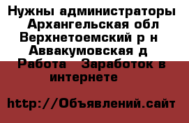 Нужны администраторы  - Архангельская обл., Верхнетоемский р-н, Аввакумовская д. Работа » Заработок в интернете   